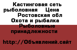 Кастинговая сеть рыболовная  › Цена ­ 3 000 - Ростовская обл. Охота и рыбалка » Рыболовные принадлежности   